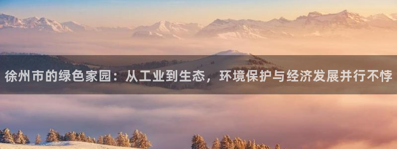 官方网站下载亿万人生:徐州市的绿色家园:从工业到生态,环境保护与经济发展并行不悖